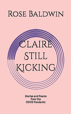 #ad Claire Still Kicking: Stories and Poems from the COVID Pandemic by Rose Baldwin $14.07
