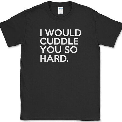 #ad I Would Cuddle You So Hard T Shirt Funny Hug Humor Joke Gift Novelty Tee $12.98