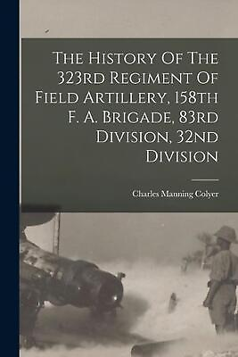 #ad The History Of The 323rd Regiment Of Field Artillery 158th F. A. Brigade 83rd $25.77