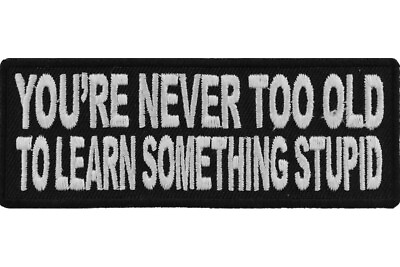 #ad YOU#x27;RE NEVER TOO OLD TO LEARN SOMETHING STUPID EMBROIDERED PATCH *FREE SHIPPING* $5.50